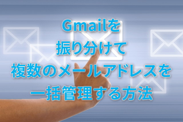 Gmailを振り分けて複数のメールアドレスを一括管理する方法